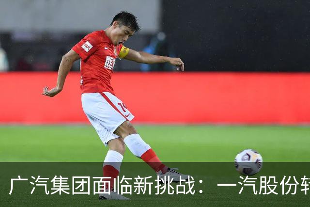 广汽集团面临新挑战：一汽股份转向新战略成第二大股东