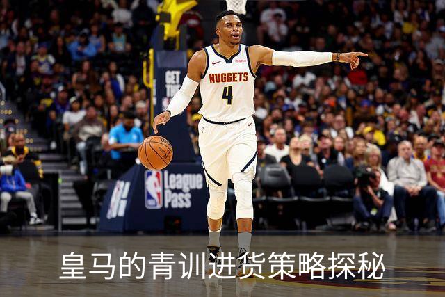 皇马的青训进货策略探秘