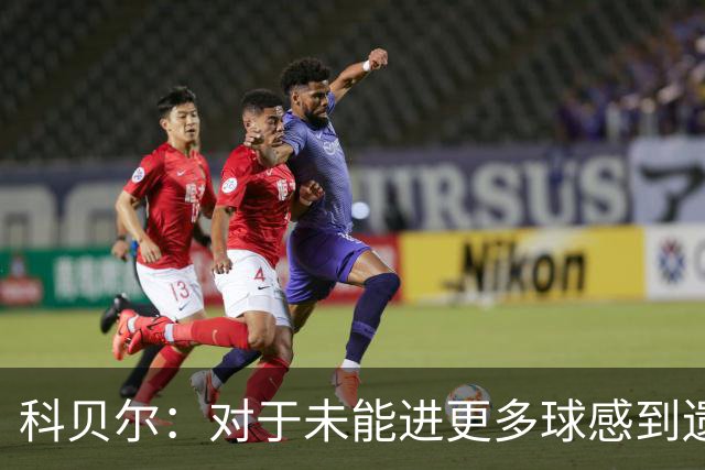 科贝尔：对于未能进更多球感到遗憾，拜仁机会不少